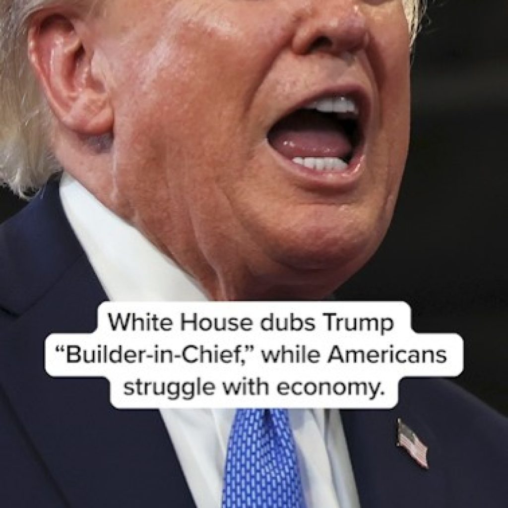White House dubs Trump "Builder-in-Chief,"
which Americans struggle with economy